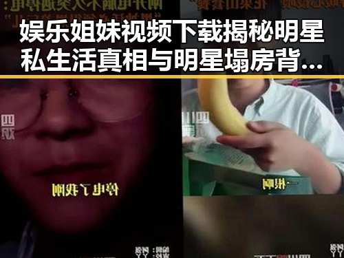 娱乐姐妹视频下载揭秘明星私生活真相与明星塌房背后大反转