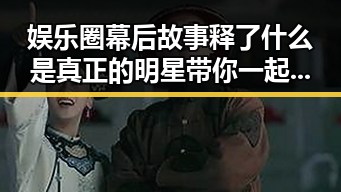 娱乐圈幕后故事释了什么是真正的明星带你一起走进那些光鲜亮丽的明星与摔断腿明星的反差人生