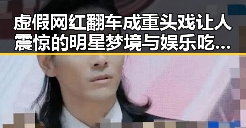 虚假网红翻车成重头戏让人震惊的明星梦境与娱乐吃瓜酱的双重面貌