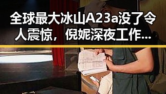 全球最大冰山A23a没了令人震惊，倪妮深夜工作到深夜累爆粉丝心疼叮嘱好好休息
