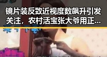 镜片装反致近视度数飙升引发关注，农村活宝张大爷用正能量演绎人生精彩