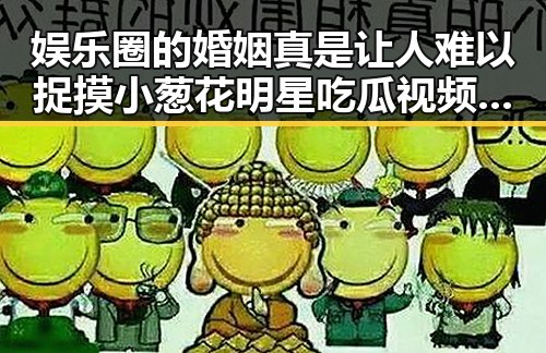 娱乐圈的婚姻真是让人难以捉摸小葱花明星吃瓜视频中的反差让人震惊