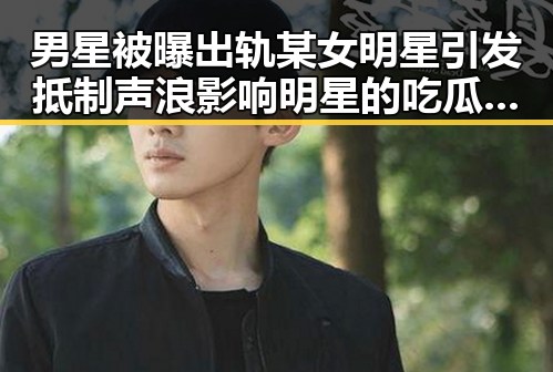 男星被曝出轨某女明星引发抵制声浪 影响明星的吃瓜内幕揭秘