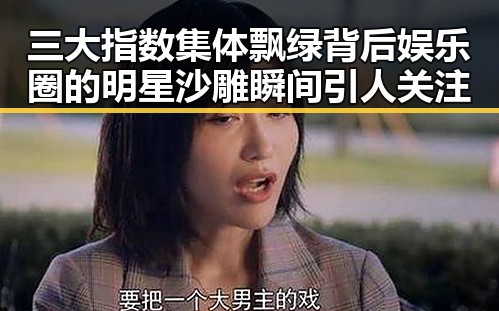 三大指数集体飘绿背后娱乐圈的明星沙雕瞬间引人关注