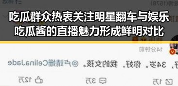 吃瓜群众热衷关注明星翻车与娱乐吃瓜酱的直播魅力形成鲜明对比