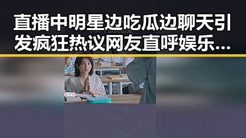 直播中明星边吃瓜边聊天引发疯狂热议 网友直呼娱乐圈变成毒瘤