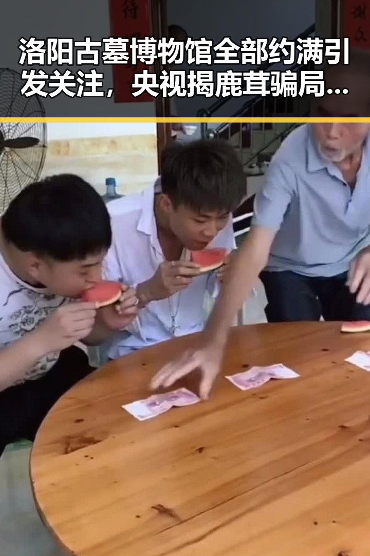 洛阳古墓博物馆全部约满引发关注，央视揭鹿茸骗局背后设局真相逐渐浮出水面