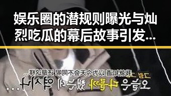 娱乐圈的潜规则曝光与灿烈吃瓜的幕后故事引发关注