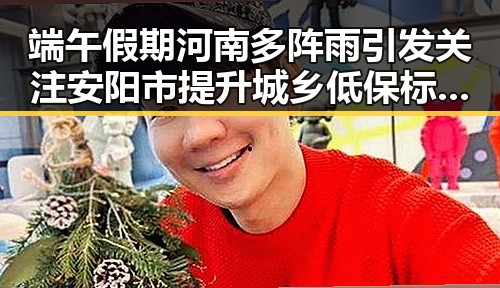 端午假期河南多阵雨引发关注 安阳市提升城乡低保标准缓解民生压力