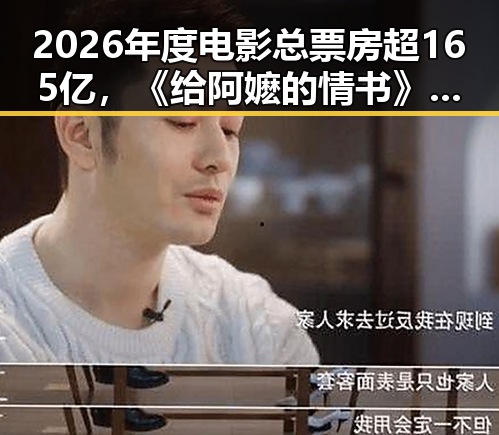 2026年度电影总票房超165亿，《给阿嬷的情书》今日全球上映，吃瓜入口揭秘这个方法很多人还不知道能恢复精力